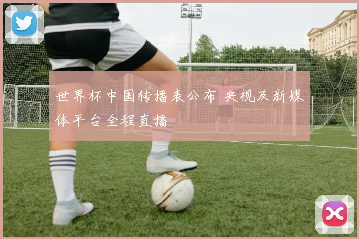 世界杯中国转播表公布 央视及新媒体平台全程直播