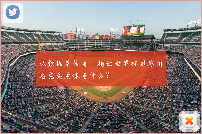 从数据看传奇:梅西世界杯进球排名究竟意味着什么?