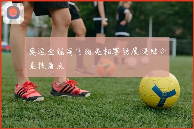 奥运全能高飞狗亮相赛场展现综合竞技看点