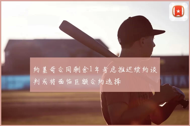 约基奇合同剩余1年考虑推迟续约谈判或将面临巨额合约选择