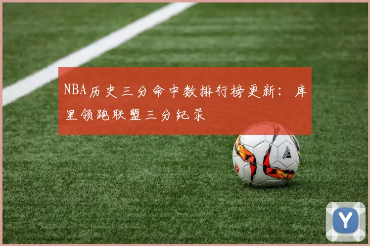 NBA历史三分命中数排行榜更新:库里领跑联盟三分纪录