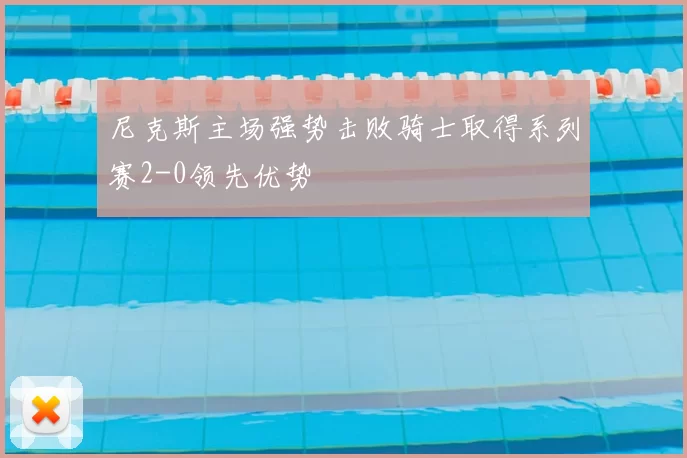 尼克斯主场强势击败骑士取得系列赛2-0领先优势