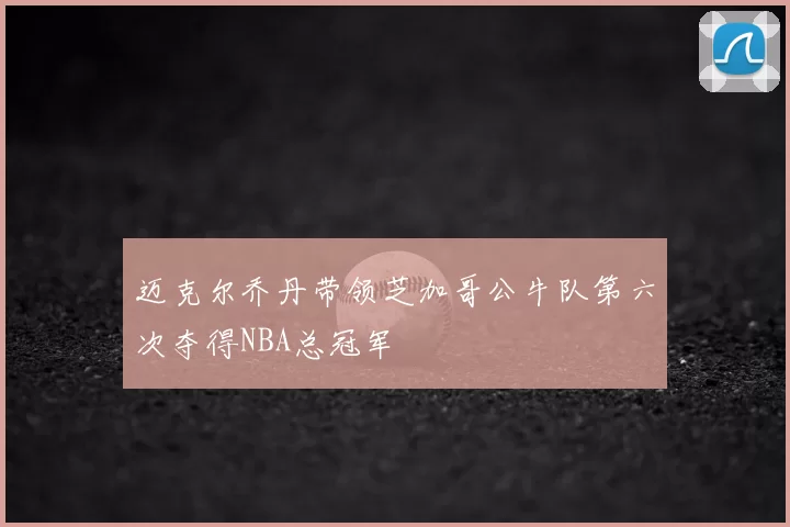 迈克尔乔丹带领芝加哥公牛队第六次夺得NBA总冠军
