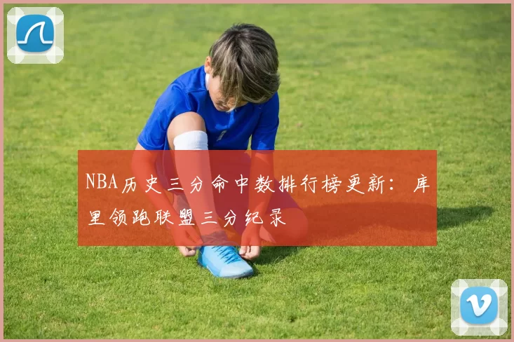 NBA历史三分命中数排行榜更新:库里领跑联盟三分纪录