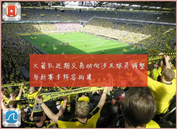 火箭队近期交易动向涉及球员调整与新赛季阵容构建