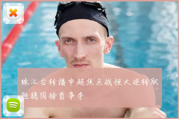珠江台转播中超焦点战恒大逆转取胜稳固榜首争夺