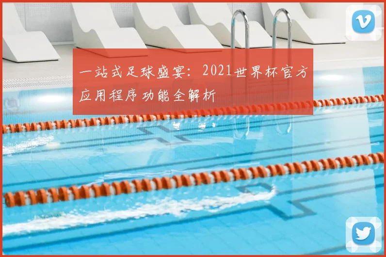 一站式足球盛宴:2021世界杯官方应用程序功能全解析