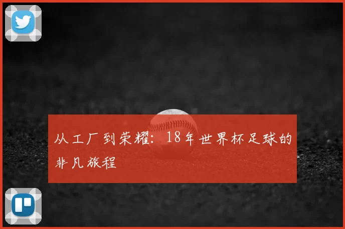 从工厂到荣耀:18年世界杯足球的非凡旅程