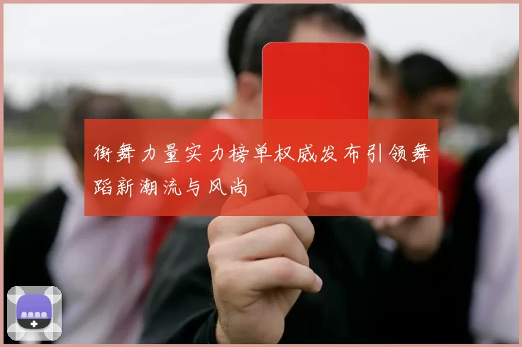 街舞力量实力榜单权威发布引领舞蹈新潮流与风尚