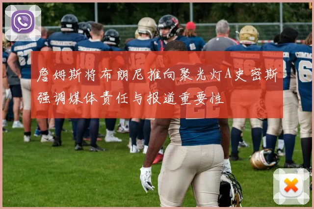 詹姆斯将布朗尼推向聚光灯A史密斯强调媒体责任与报道重要性