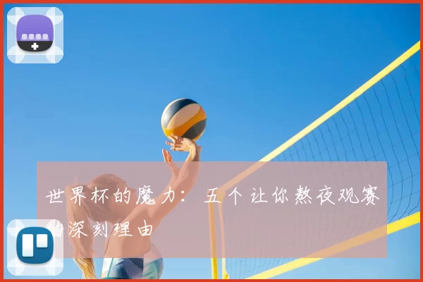 世界杯的魔力：五个让你熬夜观赛的深刻理由