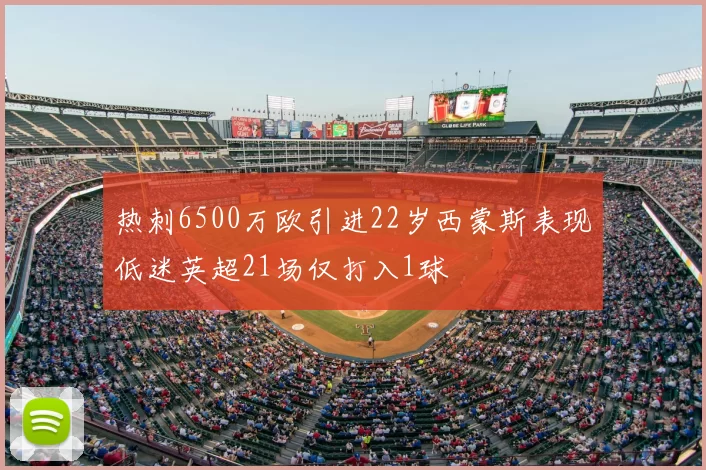 热刺6500万欧引进22岁西蒙斯表现低迷英超21场仅打入1球
