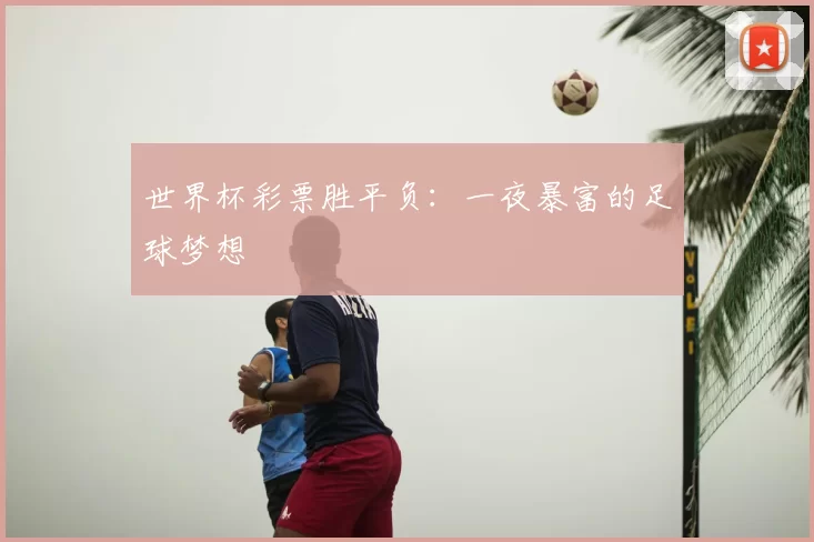 世界杯彩票胜平负:一夜暴富的足球梦想