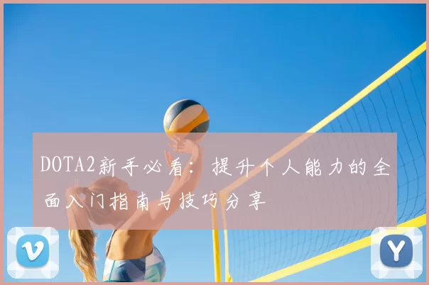 DOTA2新手必看:提升个人能力的全面入门指南与技巧分享