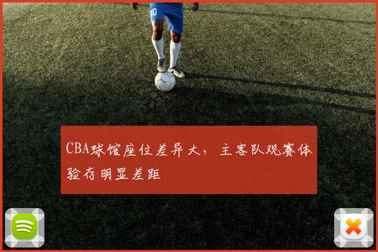 CBA球馆座位差异大,主客队观赛体验存明显差距