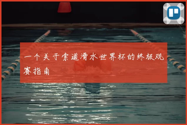 一个关于索道滑水世界杯的终极观赛指南