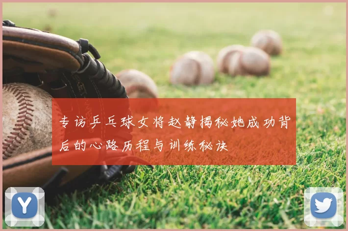 专访乒乓球女将赵静揭秘她成功背后的心路历程与训练秘诀