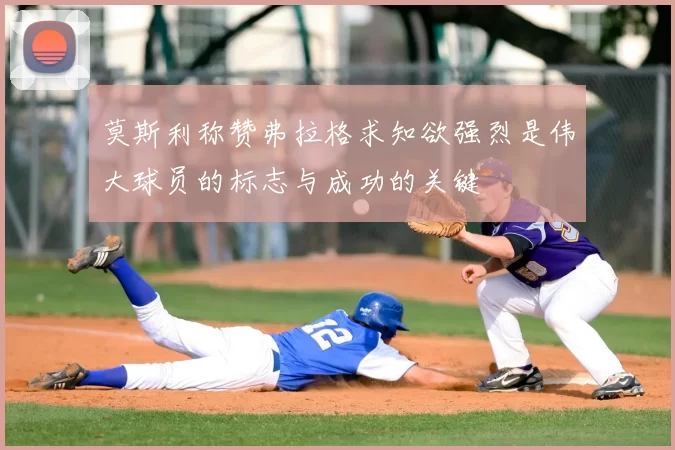 莫斯利称赞弗拉格求知欲强烈是伟大球员的标志与成功的关键