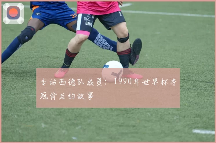 专访西德队成员:1990年世界杯夺冠背后的故事