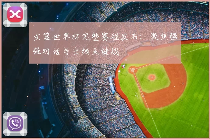 女篮世界杯完整赛程发布:聚焦强强对话与出线关键战
