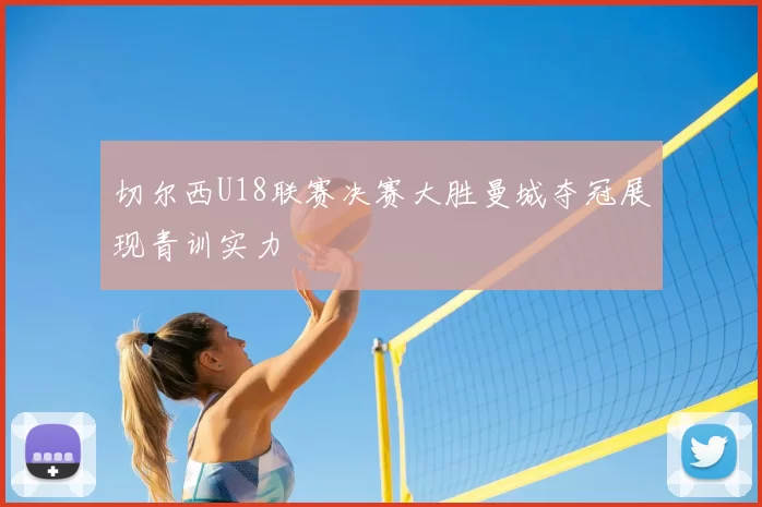 切尔西U18联赛决赛大胜曼城夺冠展现青训实力
