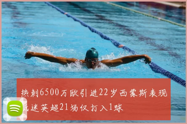 热刺6500万欧引进22岁西蒙斯表现低迷英超21场仅打入1球