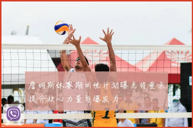 詹姆斯休赛期训练计划曝光将重点提升核心力量与爆发力