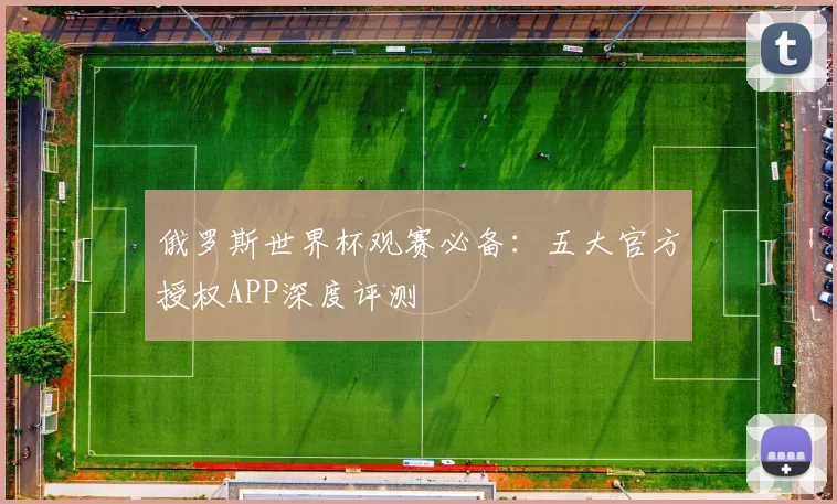 俄罗斯世界杯观赛必备:五大官方授权APP深度评测