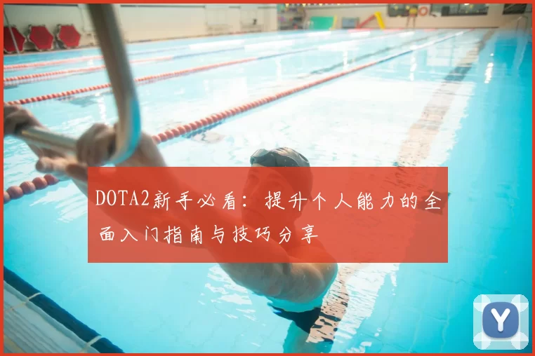 DOTA2新手必看：提升个人能力的全面入门指南与技巧分享