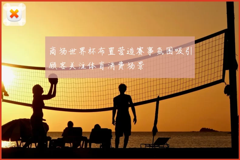 商场世界杯布置营造赛事氛围吸引顾客关注体育消费场景