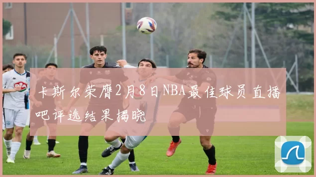 卡斯尔荣膺2月8日NBA最佳球员直播吧评选结果揭晓