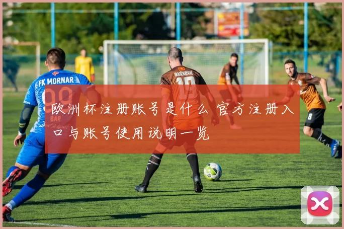 欧洲杯注册账号是什么 官方注册入口与账号使用说明一览