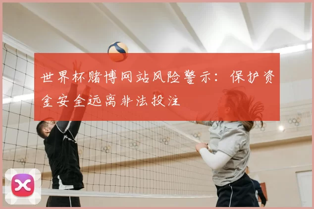 世界杯赌博网站风险警示：保护资金安全远离非法投注