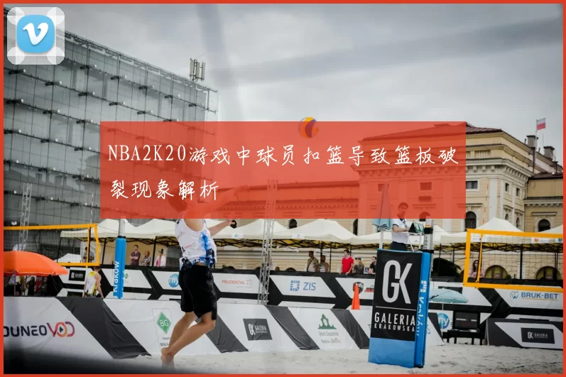 NBA2K20游戏中球员扣篮导致篮板破裂现象解析