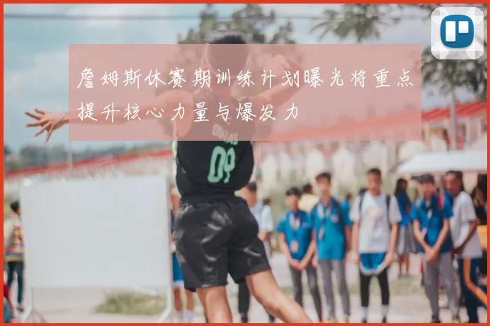 詹姆斯休赛期训练计划曝光将重点提升核心力量与爆发力