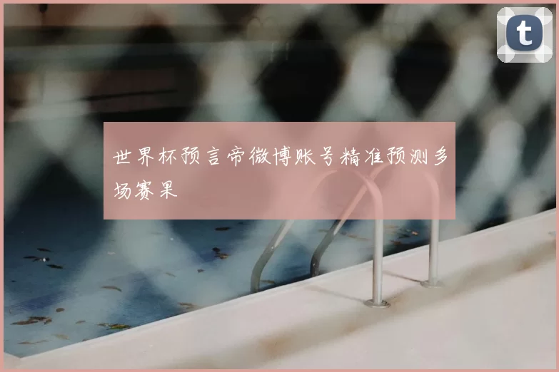 世界杯预言帝微博账号精准预测多场赛果