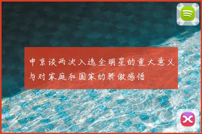 申京谈两次入选全明星的重大意义与对家庭和国家的骄傲感悟