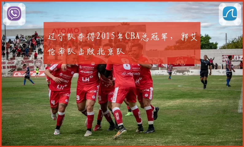 辽宁队夺得2015年CBA总冠军,郭艾伦率队击败北京队