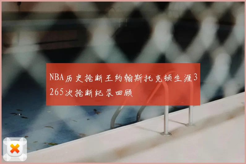 NBA历史抢断王约翰斯托克顿生涯3265次抢断纪录回顾