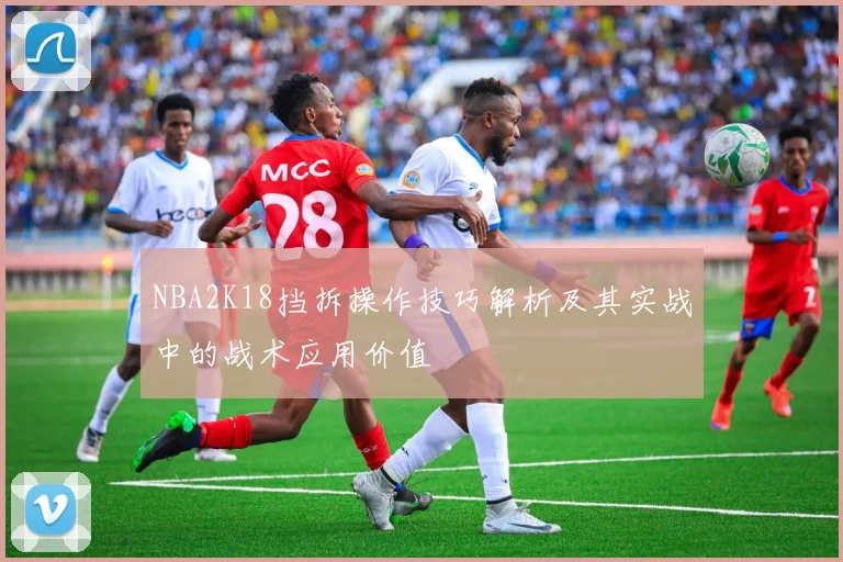 NBA2K18挡拆操作技巧解析及其实战中的战术应用价值