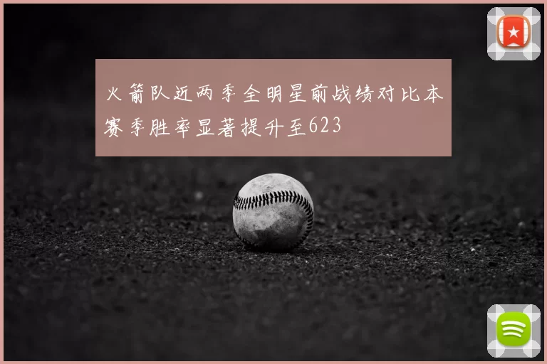 火箭队近两季全明星前战绩对比本赛季胜率显著提升至623
