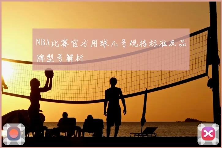 NBA比赛官方用球几号规格标准及品牌型号解析