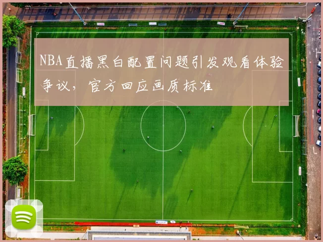 NBA直播黑白配置问题引发观看体验争议，官方回应画质标准