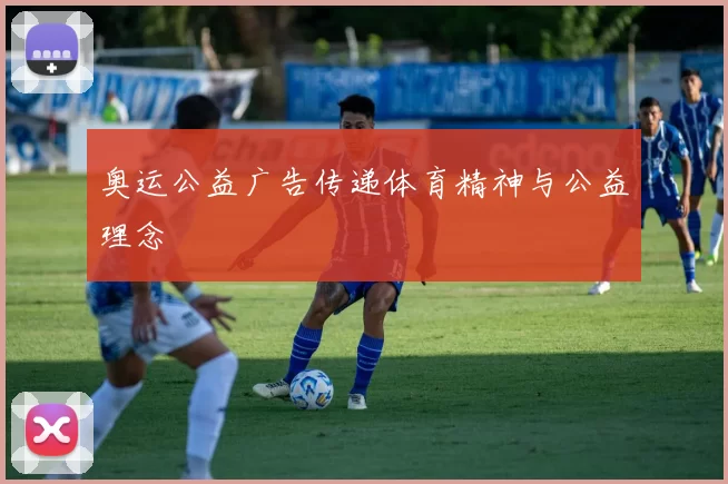 奥运公益广告传递体育精神与公益理念