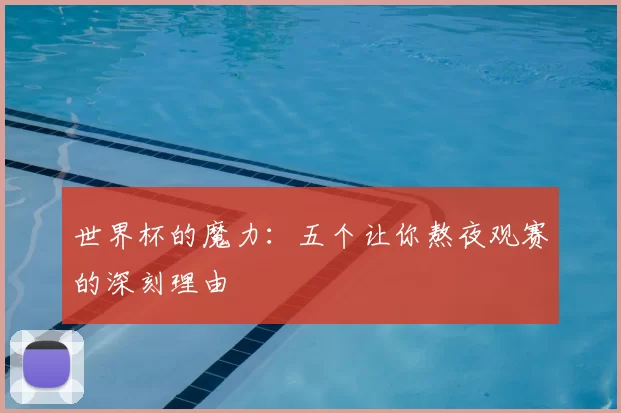 世界杯的魔力：五个让你熬夜观赛的深刻理由