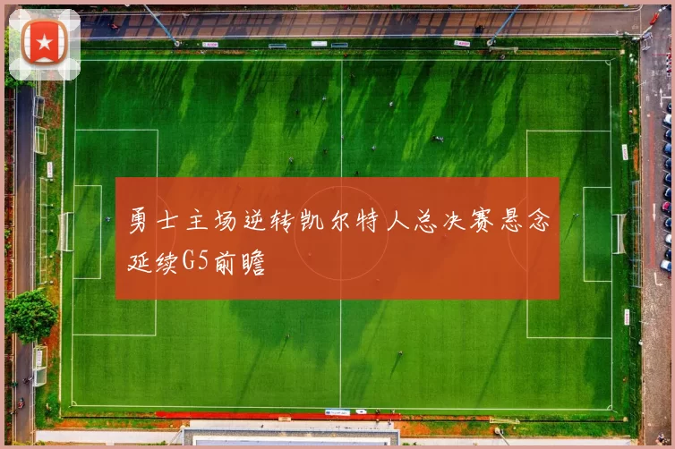 勇士主场逆转凯尔特人总决赛悬念延续G5前瞻