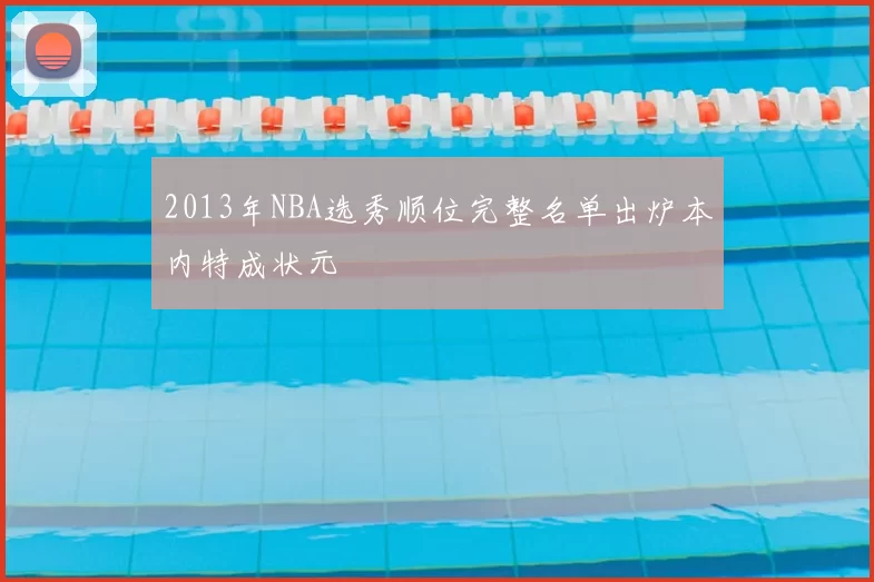 2013年NBA选秀顺位完整名单出炉本内特成状元