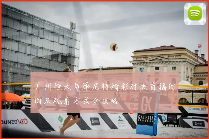 广州恒大与泽尼特精彩对决直播时间及观看方式全攻略