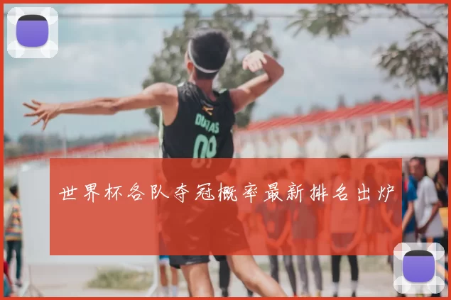 世界杯各队夺冠概率最新排名出炉
