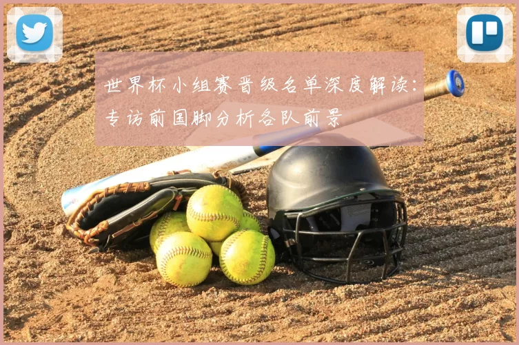 世界杯小组赛晋级名单深度解读:专访前国脚分析各队前景